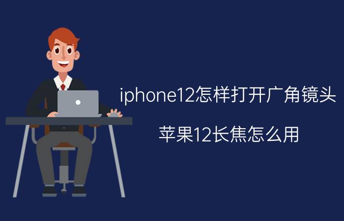 iphone12怎样打开广角镜头 苹果12长焦怎么用？